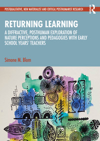 Returning Learning (A Diffractive, Posthuman Exploration of Nature Perceptions and Pedagogies with Early School Years' Teachers) by Simone M. Blom, 9781032691480