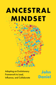 Ancestral Mindset (Adopting an Evolutionary Framework to Lead, Influence, and Collaborate) by John Daniel, 9781637633588