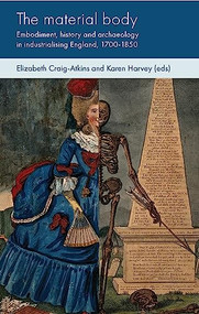 The material body (Embodiment, history and archaeology in industrialising England, 1700-1850) by Elizabeth Craig-Atkins, Karen Harvey, 9781526152787