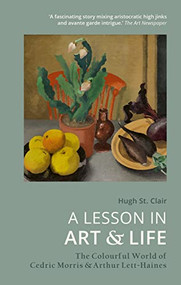 A Lesson in Art & Life (The Colourful World of Cedric Morris & Arthur Lett Haines) by Hugh St Clair, 9781914902055
