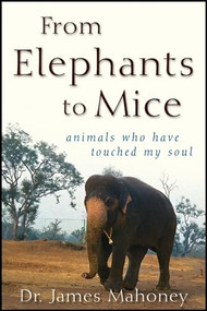 From Elephants to Mice (Animals Who Have Touched My Soul) - 9781684424030 by James Mahoney, 9781684424030