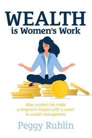 Wealth is Women's Work (How Women Can Make a Long-Term Impact with a Career in Wealth Management) - 9798891882003 by Peggy Ruhlin