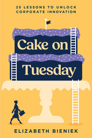 Cake on Tuesday (25 Lessons to Unlock Corporate Innovation) by Elizabeth Bieniek, 9798891880405