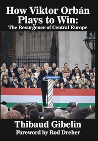 How Viktor Orbán Plays To Win (The Resurgence of Central Europe (Foreword by Rod Dreher)) by Thibaud Gibelin, 9781680533194