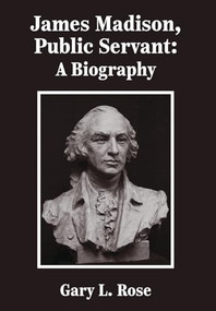 James Madison, Public Servant (A Biography) by Gary L. Rose, 9781680534252