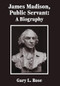 James Madison, Public Servant (A Biography) by Gary L. Rose, 9781680534252
