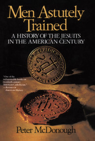 Men Astutely Trained (A History of the Jesuits in the American Century) by Peter Mcdonough, 9780029205280