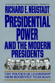 Presidential Power and the Modern Presidents (The Politics of Leadership from Roosevelt to Reagan) by Richard E. Neustadt, 9780029227961