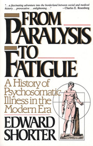 From Paralysis to Fatigue (A History of Psychosomatic Illness in the Modern Era) by Edward Shorter, 9780029286678