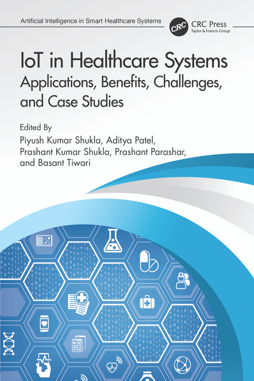 IoT in Healthcare Systems (Applications, Benefits, Challenges, and Case Studies) by Piyush Kumar Shukla, Aditya Patel, Prashant Kumar Shukla, Prashant Parashar, Basant Tiwari, 9780367702151