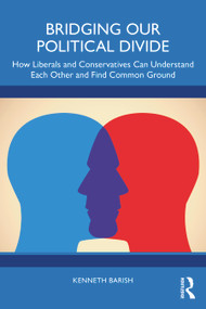 Bridging Our Political Divide (How Liberals and Conservatives Can Understand Each Other and Find Common Ground) by Kenneth Barish, 9781032665894