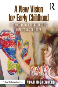 A New Vision for Early Childhood (Rethinking Our Relationships with Young Children) by Noah Hichenberg, 9781032577029