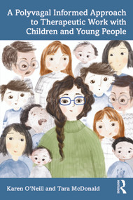 A Polyvagal Informed Approach to Therapeutic Work with Children and Young People by Karen O'Neill, Tara McDonald, 9781032535517