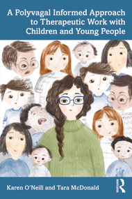 A Polyvagal Informed Approach to Therapeutic Work with Children and Young People by Karen O'Neill, Tara McDonald, 9781032535517