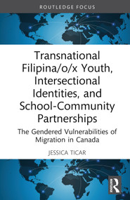 Transnational Filipina/o/x Youth, Intersectional Identities, and School-Community Partnerships (The Gendered Vulnerabilities of Migration in Canada) by Jessica Ticar, 9781032262703