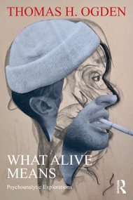 What Alive Means (Psychoanalytic Explorations) by Thomas H. Ogden, 9781032867168