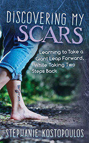 Discovering My Scars (Learning to Take a Giant Leap Forward, While Taking Two Steps Back) by Stephanie Kostopoulos, 9781642795172