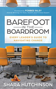 Barefoot in the Boardroom (Every Leader's Guide to Navigating Change) by Shara Hutchinson, Forbes Riley, 9781631958120