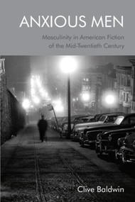 Anxious Men (Masculinity in American Fiction of the Mid-Twentieth Century) - 9781474494892 by Clive Baldwin