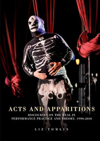 Acts and apparitions (Discourses on the real in performance practice and theory, 1990-2010) by Elizabeth Tomlin, 9781784993764