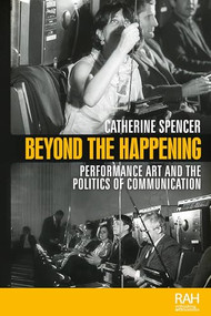 Beyond the Happening (Performance art and the politics of communication) by Catherine Spencer, 9781526182524