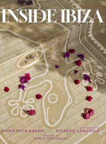 Inside Ibiza (A tribute to the beauty of the island's interiors and the irresistible energy of this most famous of the Balearic Islands) by Emma Roig Askari, Ricardo Labougle, Daniel Romualdez, 9780865654396