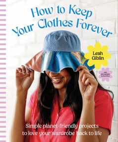 How to Keep Your Clothes Forever (Simple planet-friendly projects to love your wardrobe back to life) by Leah Giblin, 9781923049949