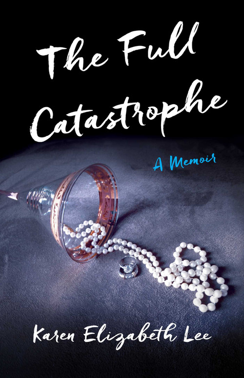 The Full Catastrophe (A Memoir) by Karen Elizabeth Lee, 9781631520242