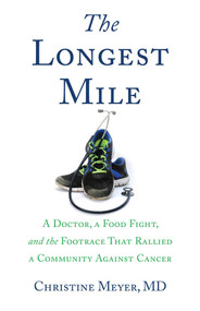 The Longest Mile (A Doctor, a Food Fight, and the Footrace that Rallied a Community Against Cancer) by Christine Meyer, 9781631520433