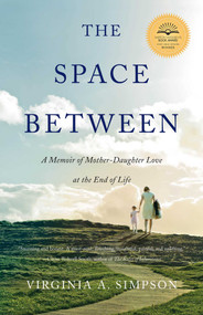 The Space Between (A Memoir of Mother-Daughter Love at the End of Life) by Virginia A. Simpson, 9781631520495