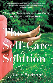 The Self-Care Solution (A Modern Mother's Must-Have Guide to Health and Well-Being) by Julie Burton, 9781631520686