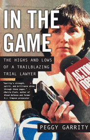 In the Game (The Highs and Lows of a Trailblazing Trial Lawyer) by Peggy Garrity, 9781631521058