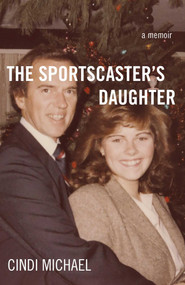 The Sportscaster's Daughter (A Memoir) by Cindi Michael, 9781631521072