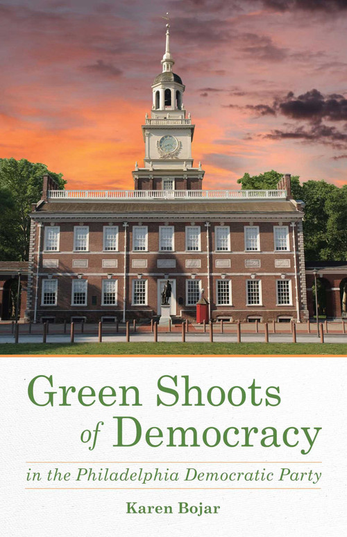 Green Shoots of Democracy within the Philadelphia Democratic Party by Karen Bojar, 9781631521416