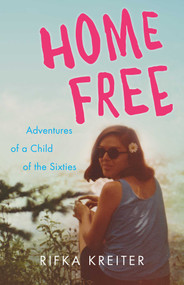 Home Free (Adventures of a Child of the Sixties) by Rifka Kreiter, 9781631521768