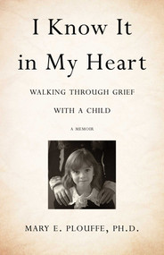I Know It in My Heart (Walking through Grief with a Child) by Mary E. Plouffe, PhD, 9781631522000