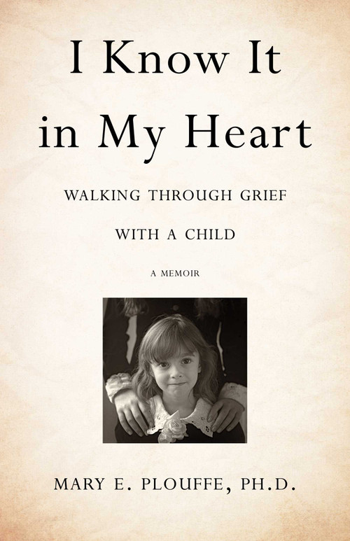 I Know It in My Heart (Walking through Grief with a Child) by Mary E. Plouffe, PhD, 9781631522000