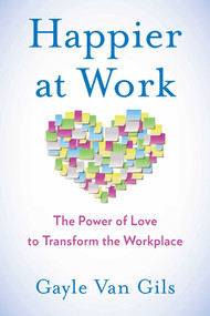 Happier at Work (The Power of Love to Transform the Workplace) by Gayle Van Gils, 9781631522048