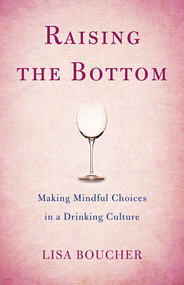 Raising the Bottom (Making Mindful Choices in a Drinking Culture) by Lisa Boucher, 9781631522147