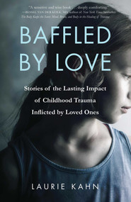 Baffled by Love (Stories of the Lasting Impact of Childhood Trauma Inflicted by Loved Ones) by Laurie Kahn, 9781631522260