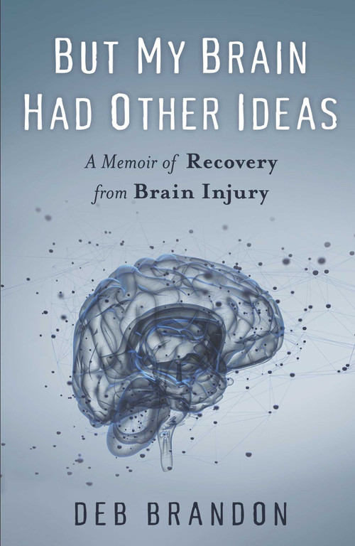 But My Brain Had Other Ideas (A Memoir of Recovery from Brain Injury) by Deb Brandon, 9781631522468
