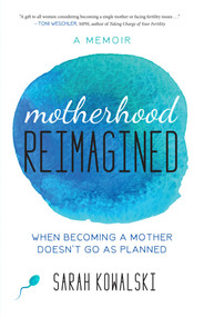 Motherhood Reimagined (When Becoming a Mother Doesn't Go As Planned: A Memoir) by Sarah Kowalski, 9781631522727