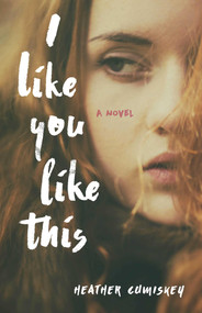 I Like You Like This (A Novel) by Heather Cumiskey, 9781631522925