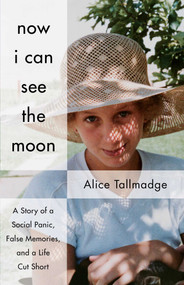 Now I Can See The Moon (A Story of a Social Panic, False Memories, and a Life Cut Short) by Alice Tallmadge, 9781631523304
