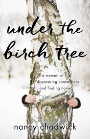 Under the Birch Tree (A Memoir of Discovering Connections and Finding Home) by Nancy Chadwick, 9781631523571