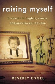Raising Myself (A Memoir of Neglect, Shame, and Growing Up Too Soon) by Beverly Engel, 9781631523670