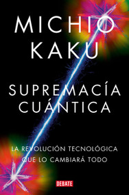 Supremacía cuántica: La revolución tecnológica que lo cambiará todo / Quantum Supremacy: How the Quantum Co mputer Revolution Will.. (Spanish Edition) by Michio Kaku, 9788419951656
