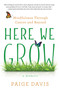 Here We Grow (Mindfulness through Cancer and Beyond) by Paige Davis, 9781631523816