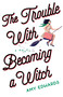 The Trouble with Becoming a Witch (A Novel) by Amy Edwards, 9781631524059