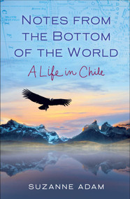 Notes from the Bottom of the World (A Life in Chile) by Suzanne Adam, 9781631524158